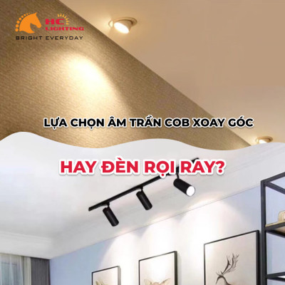 LỰA CHỌN ÂM TRẦN COB XOAY GÓC HAY ĐÈN RỌI RAY?